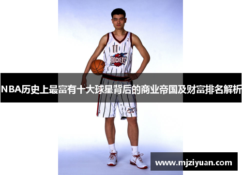 NBA历史上最富有十大球星背后的商业帝国及财富排名解析